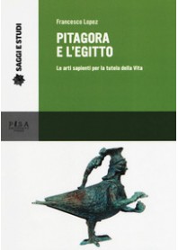 PITAGORA E L'EGITTO. LE ARTI SAPIENTI PER LA TUTELA DELLA VITA di LOPEZ FRANCESCO