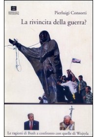 RIVINCITA DELLA GUERRA? LE RAGIONI DI BUSH A CONFRONTO CON QUELLE DI WOJTYLA (LA) di CONSORTI PIERLUIGI