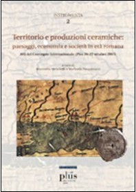 TERRITORIO E PRODUZIONI CERAMICHE: PAESAGGI, ECONOMIA E SOCIETA' IN ETA' ROMANA. ATTI DEL CONVEG...