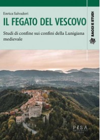 FEGATO DEL VESCOVO. STUDI DI CONFINE SUI CONFINI DELLA LUNIGIANA MEDIEVALE (IL) di SALVATORI ENRICA